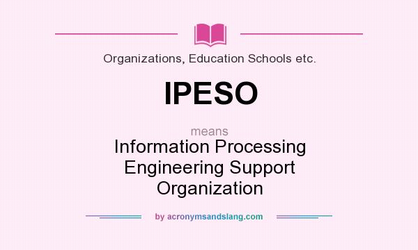What does IPESO mean? It stands for Information Processing Engineering Support Organization