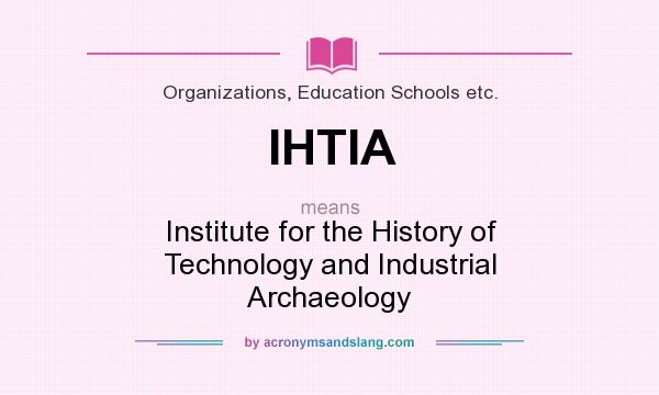 What does IHTIA mean? It stands for Institute for the History of Technology and Industrial Archaeology