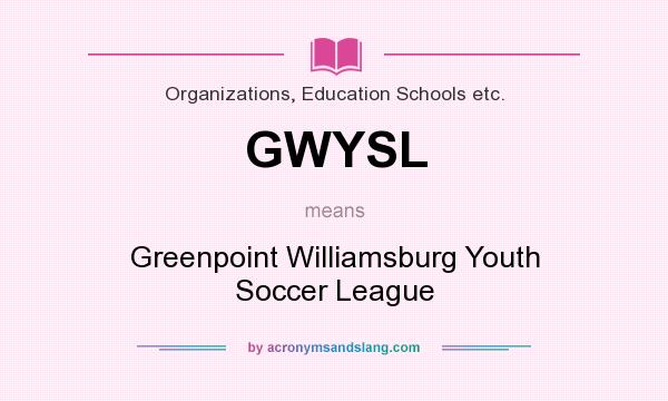 What does GWYSL mean? It stands for Greenpoint Williamsburg Youth Soccer League