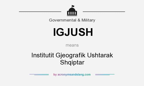 What does IGJUSH mean? It stands for Institutit Gjeografik Ushtarak Shqiptar