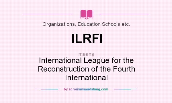 What does ILRFI mean? It stands for International League for the Reconstruction of the Fourth International
