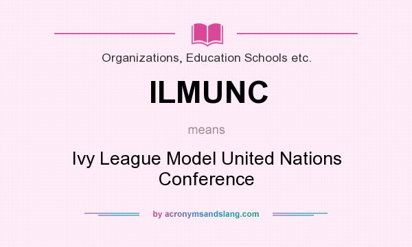 What does ILMUNC mean? It stands for Ivy League Model United Nations Conference