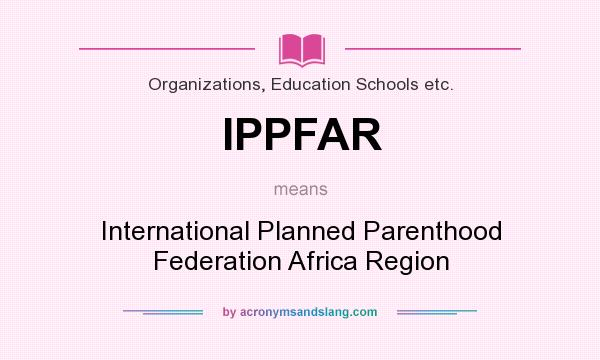 What does IPPFAR mean? It stands for International Planned Parenthood Federation Africa Region