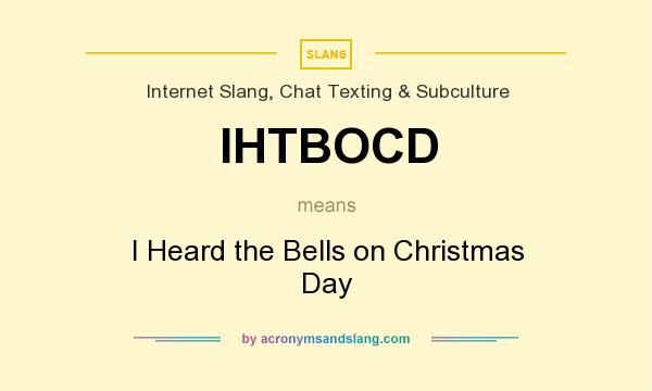 What does IHTBOCD mean? It stands for I Heard the Bells on Christmas Day