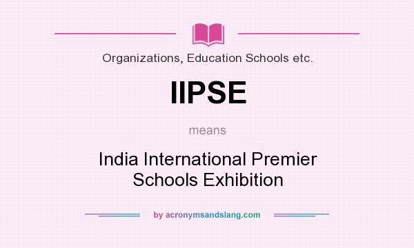 What does IIPSE mean? It stands for India International Premier Schools Exhibition
