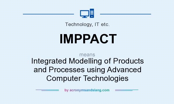 What does IMPPACT mean? It stands for Integrated Modelling of Products and Processes using Advanced Computer Technologies
