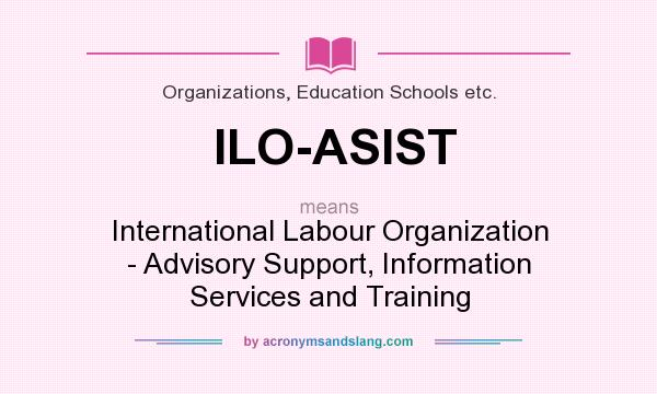 What does ILO-ASIST mean? It stands for International Labour Organization - Advisory Support, Information Services and Training