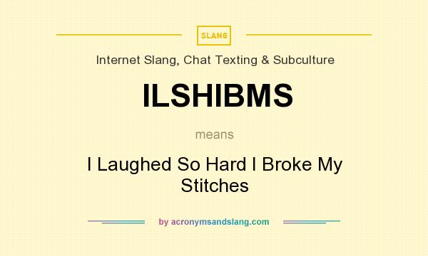 What does ILSHIBMS mean? It stands for I Laughed So Hard I Broke My Stitches