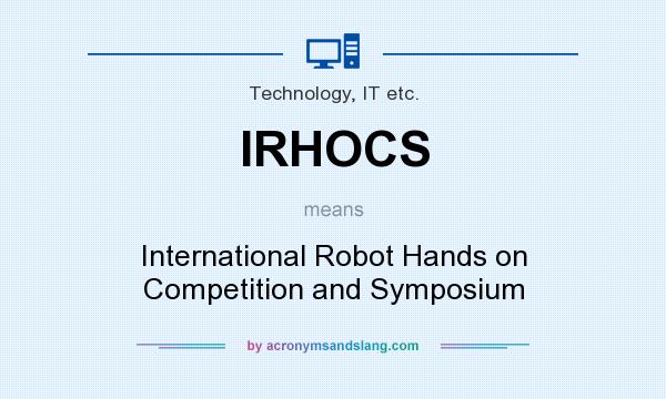 What does IRHOCS mean? It stands for International Robot Hands on Competition and Symposium