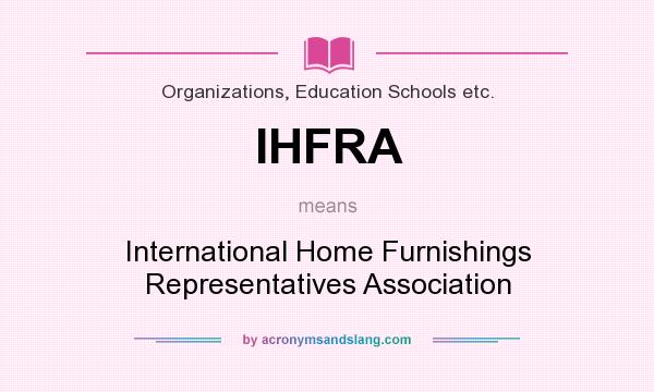 What does IHFRA mean? It stands for International Home Furnishings Representatives Association