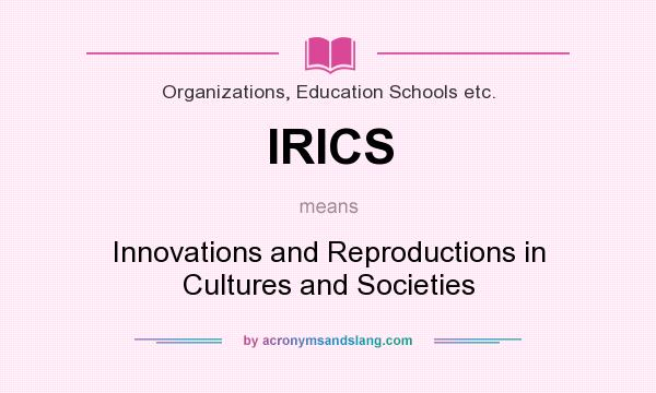 What does IRICS mean? It stands for Innovations and Reproductions in Cultures and Societies