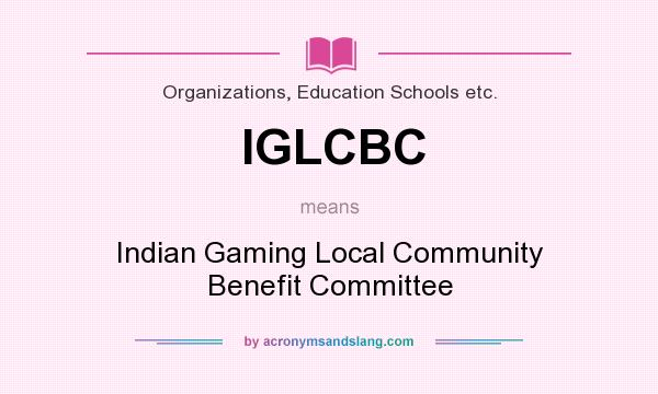 What does IGLCBC mean? It stands for Indian Gaming Local Community Benefit Committee