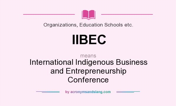 What does IIBEC mean? It stands for International Indigenous Business and Entrepreneurship Conference