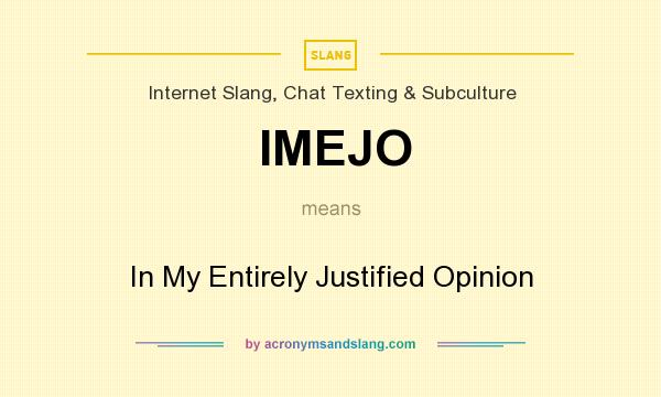 What does IMEJO mean? It stands for In My Entirely Justified Opinion