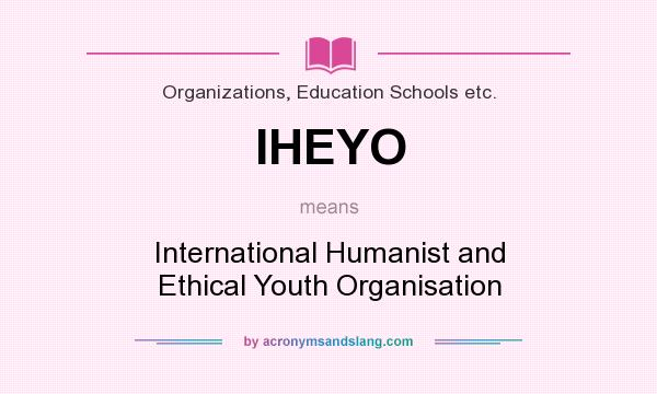 What does IHEYO mean? It stands for International Humanist and Ethical Youth Organisation