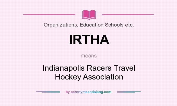 What does IRTHA mean? It stands for Indianapolis Racers Travel Hockey Association
