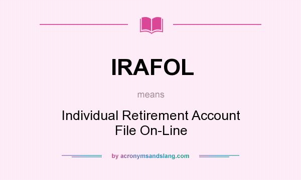 What does IRAFOL mean? It stands for Individual Retirement Account File On-Line
