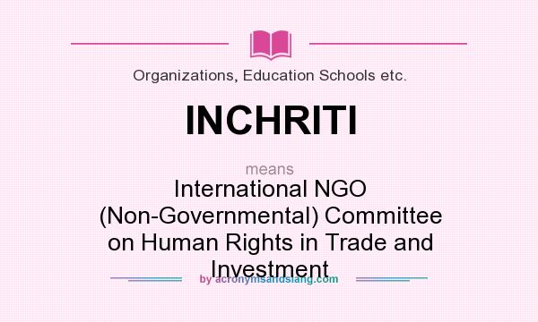 What does INCHRITI mean? It stands for International NGO (Non-Governmental) Committee on Human Rights in Trade and Investment