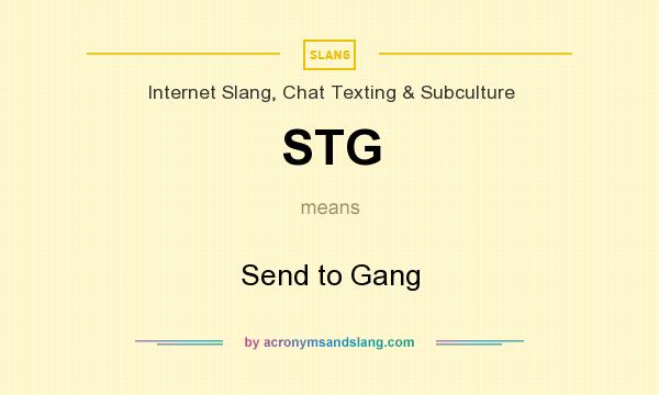 What does STG mean? It stands for Send to Gang