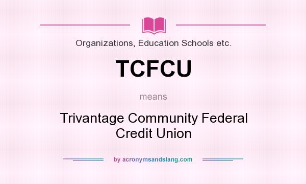 What does TCFCU mean? It stands for Trivantage Community Federal Credit Union