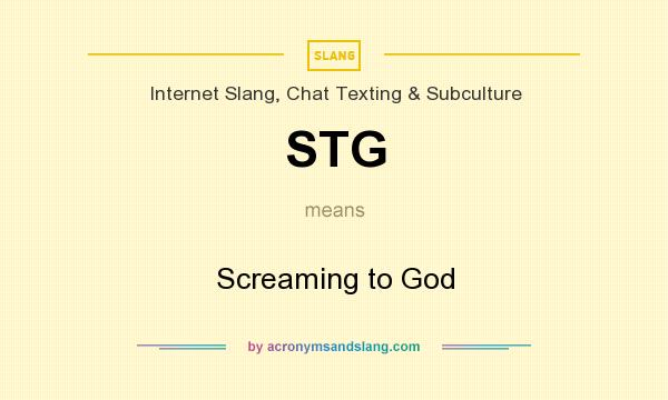 What does STG mean? It stands for Screaming to God
