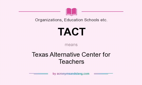 What does TACT mean? It stands for Texas Alternative Center for Teachers