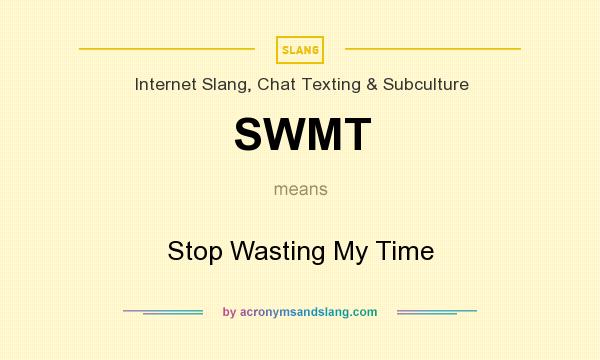 What does SWMT mean? It stands for Stop Wasting My Time