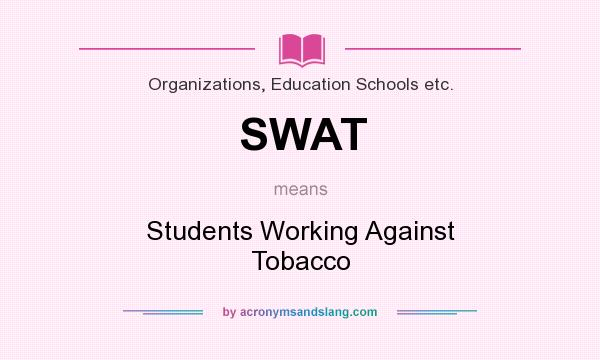 What does SWAT mean? It stands for Students Working Against Tobacco