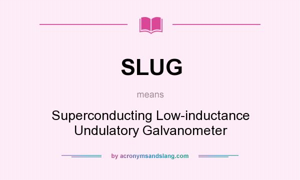 What does SLUG mean? It stands for Superconducting Low-inductance Undulatory Galvanometer