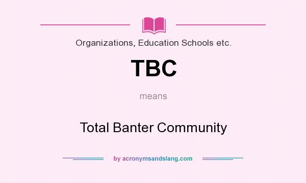 What does TBC mean? It stands for Total Banter Community