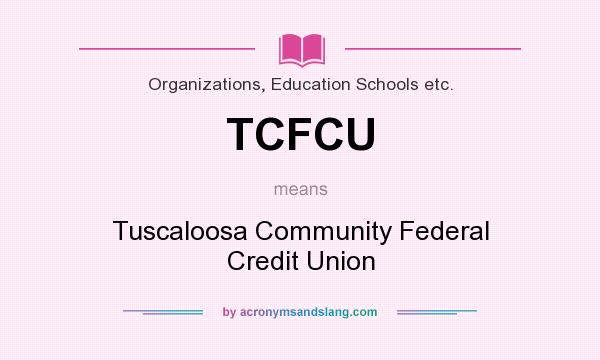 What does TCFCU mean? It stands for Tuscaloosa Community Federal Credit Union