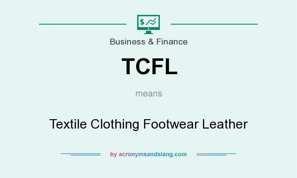 What does TCFL mean? It stands for Textile Clothing Footwear Leather