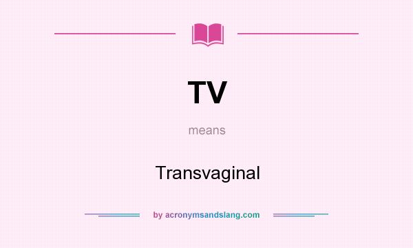 What does TV mean? It stands for Transvaginal