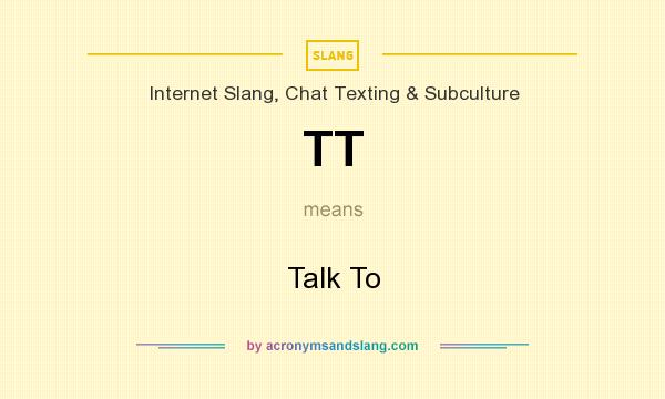 What does TT mean? It stands for Talk To