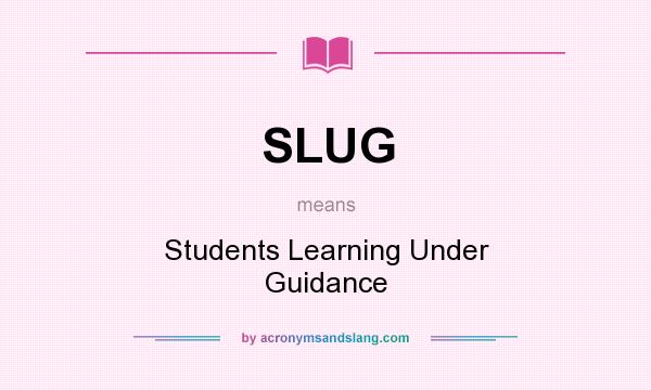 What does SLUG mean? It stands for Students Learning Under Guidance