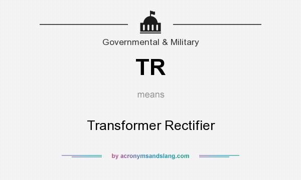 What does TR mean? It stands for Transformer Rectifier