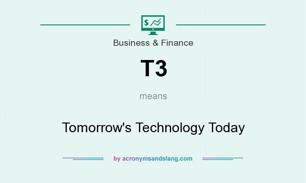 What does T3 mean? It stands for Tomorrow`s Technology Today