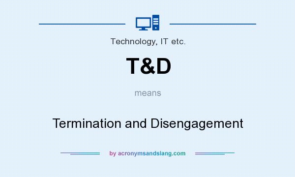 What does T&D mean? It stands for Termination and Disengagement