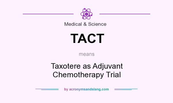 What does TACT mean? It stands for Taxotere as Adjuvant Chemotherapy Trial
