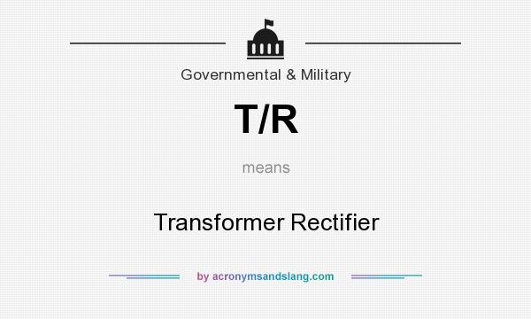 What does T/R mean? It stands for Transformer Rectifier