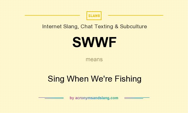 What does SWWF mean? It stands for Sing When We`re Fishing