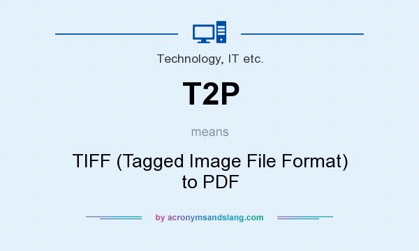 What does T2P mean? It stands for TIFF (Tagged Image File Format) to PDF