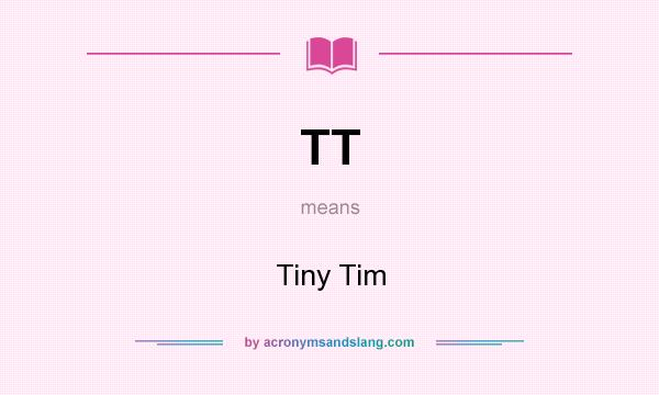 What does TT mean? It stands for Tiny Tim