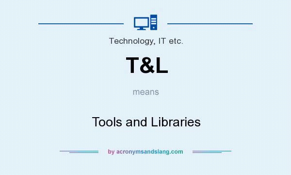 What does T&L mean? It stands for Tools and Libraries