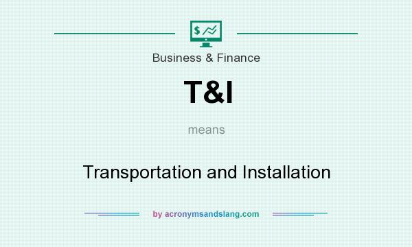 What does T&I mean? It stands for Transportation and Installation