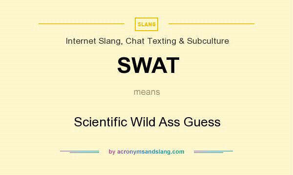 What does SWAT mean? It stands for Scientific Wild Ass Guess