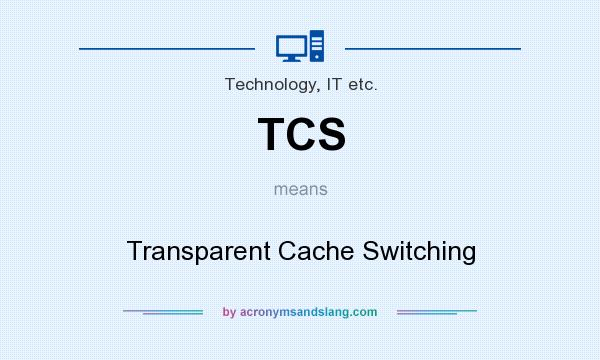 What does TCS mean? It stands for Transparent Cache Switching