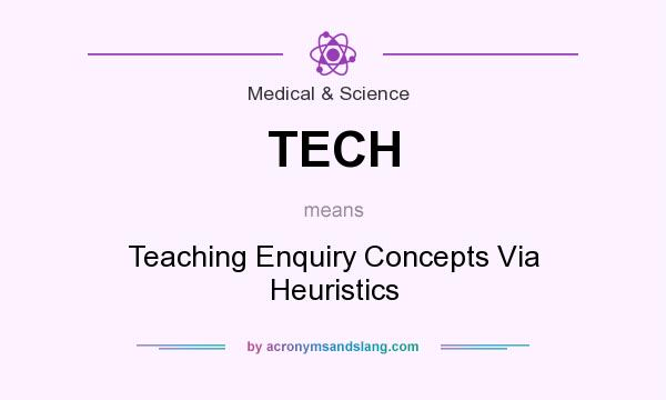 What does TECH mean? It stands for Teaching Enquiry Concepts Via Heuristics