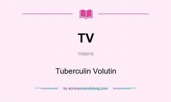 What does TV mean? It stands for Tuberculin Volutin
