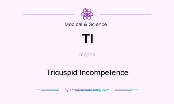 What does TI mean? It stands for Tricuspid Incompetence